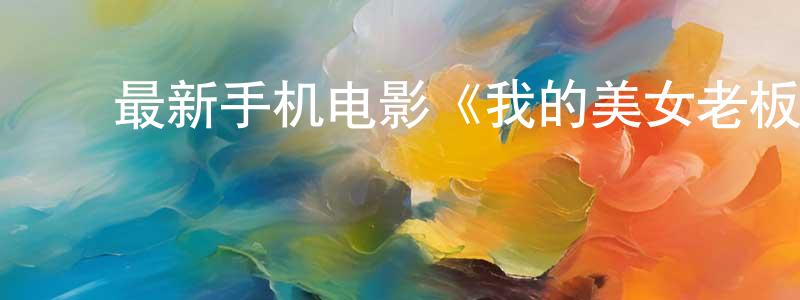 ﻿曾德银的个人主页,﻿最新手机电影《我的美女老板》3gp+mp4清晰大字幕迅雷下载_电影天堂